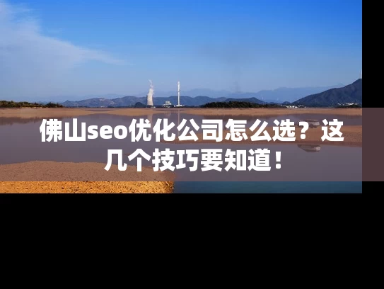 佛山seo优化公司怎么选？这几个技巧要知道！
