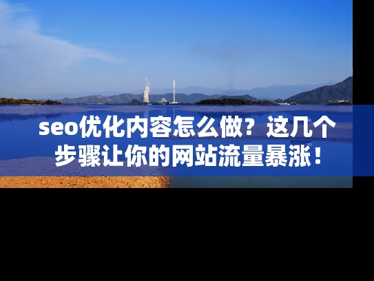 seo优化内容怎么做？这几个步骤让你的网站流量暴涨！