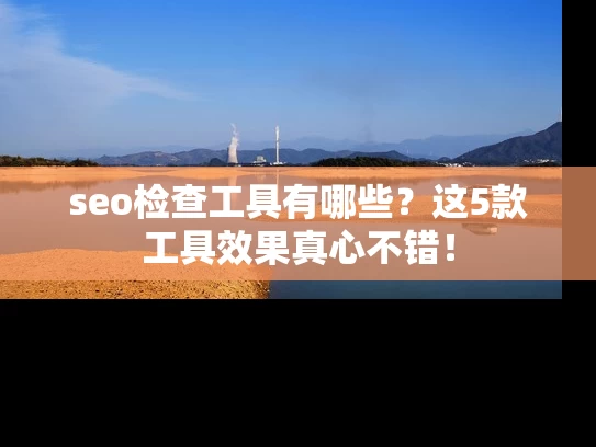 seo检查工具有哪些？这5款工具效果真心不错！