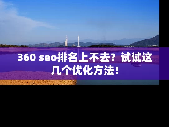 360 seo排名上不去？试试这几个优化方法！