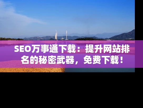 SEO万事通下载：提升网站排名的秘密武器，免费下载！