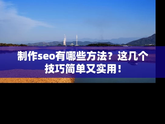 制作seo有哪些方法？这几个技巧简单又实用！