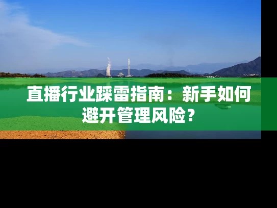 直播行业踩雷指南：新手如何避开管理风险？