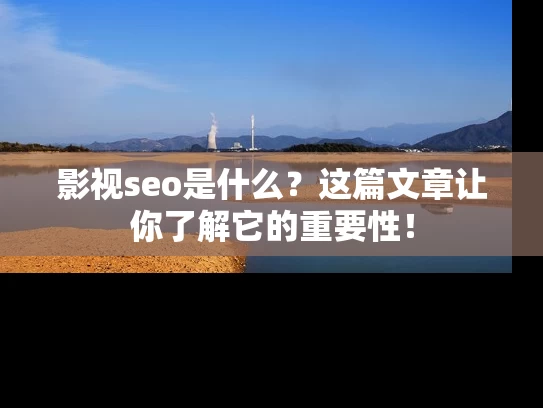 影视seo是什么？这篇文章让你了解它的重要性！