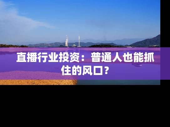 直播行业投资：普通人也能抓住的风口？