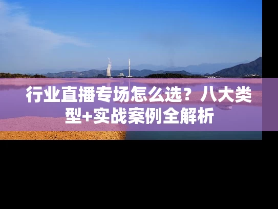 行业直播专场怎么选？八大类型+实战案例全解析