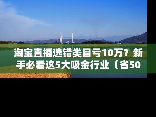 淘宝直播选错类目亏10万？新手必看这5大吸金行业（省50%成本）