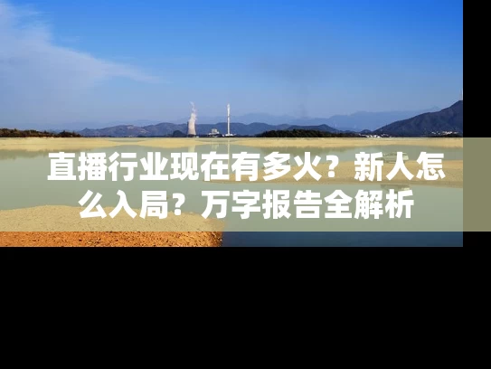 直播行业现在有多火？新人怎么入局？万字报告全解析