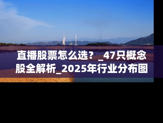 直播股票怎么选？_47只概念股全解析_2025年行业分布图