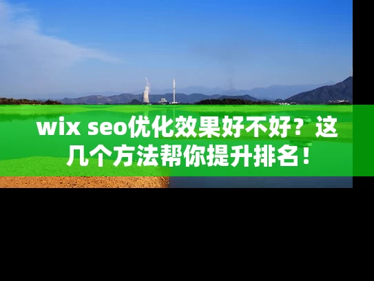 wix seo优化效果好不好？这几个方法帮你提升排名！