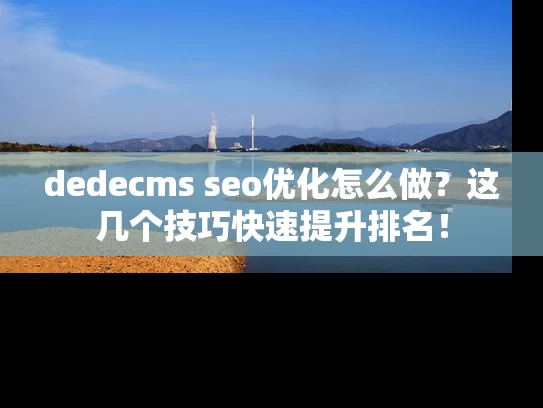 dedecms seo优化怎么做？这几个技巧快速提升排名！