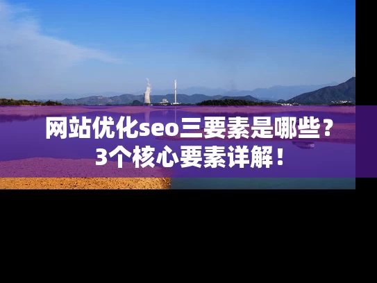 网站优化seo三要素是哪些？3个核心要素详解！
