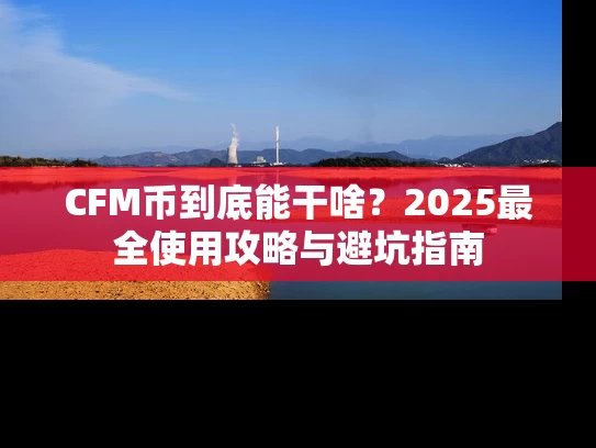 CFM币到底能干啥？2025最全使用攻略与避坑指南