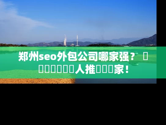 郑州seo外包公司哪家强？ স্থানীয়人推薦這幾家！