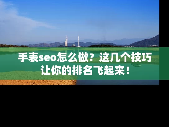 手表seo怎么做？这几个技巧让你的排名飞起来！