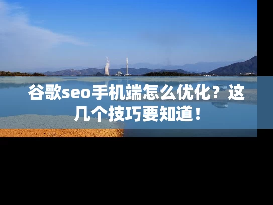 谷歌seo手机端怎么优化？这几个技巧要知道！