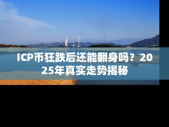 ICP币狂跌后还能翻身吗？2025年真实走势揭秘
