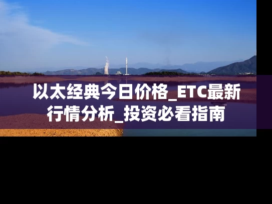 以太经典今日价格_ETC最新行情分析_投资必看指南