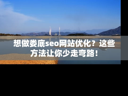 想做娄底seo网站优化？这些方法让你少走弯路！
