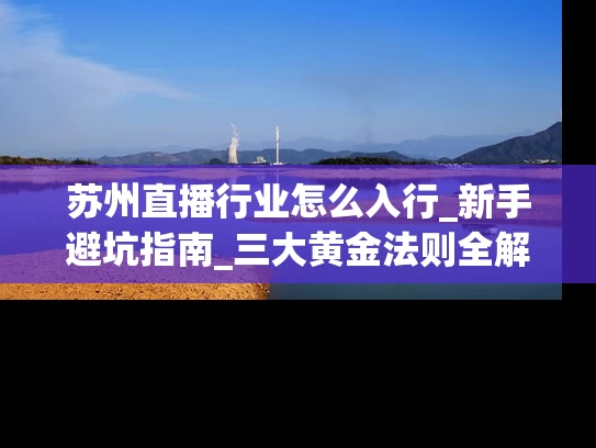 苏州直播行业怎么入行_新手避坑指南_三大黄金法则全解析
