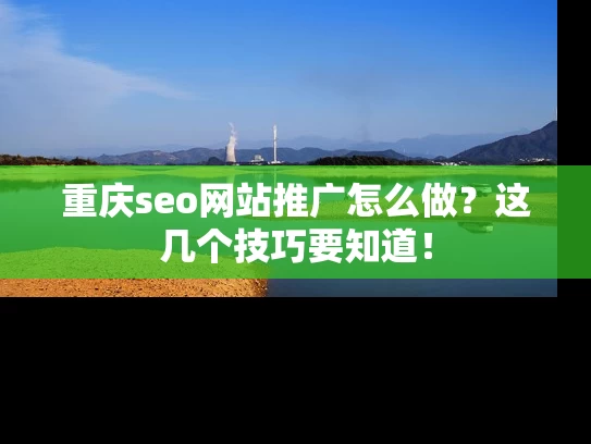 重庆seo网站推广怎么做？这几个技巧要知道！