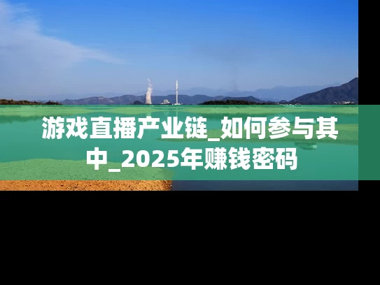游戏直播产业链_如何参与其中_2025年赚钱密码