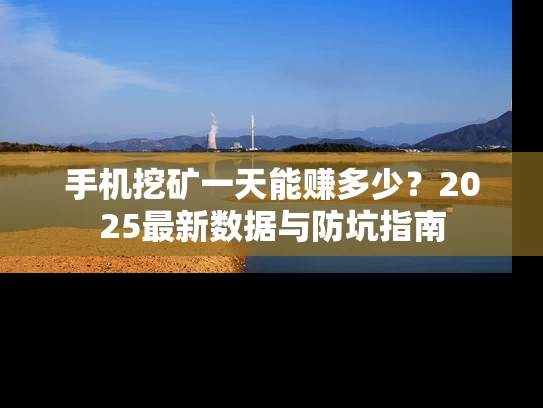 手机挖矿一天能赚多少？2025最新数据与防坑指南