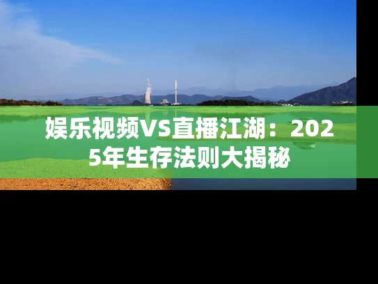 娱乐视频VS直播江湖：2025年生存法则大揭秘