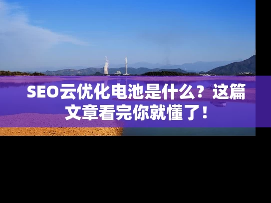 SEO云优化电池是什么？这篇文章看完你就懂了！