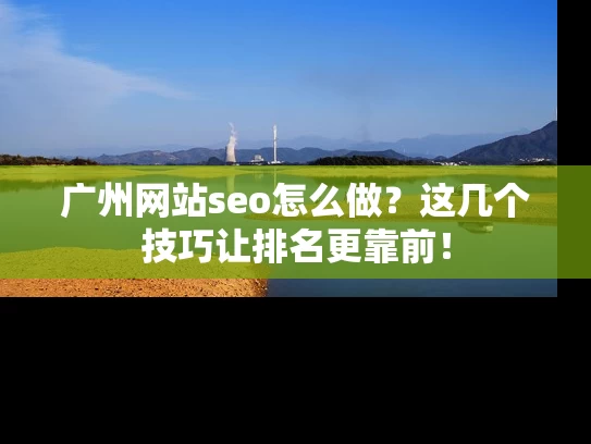 广州网站seo怎么做？这几个技巧让排名更靠前！