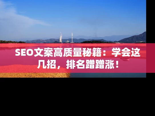 SEO文案高质量秘籍：学会这几招，排名蹭蹭涨！