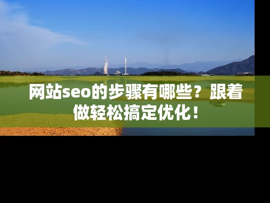 网站seo的步骤有哪些？跟着做轻松搞定优化！