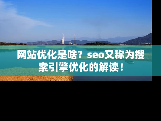 网站优化是啥？seo又称为搜索引擎优化的解读！