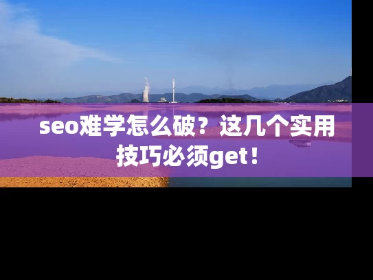 seo难学怎么破？这几个实用技巧必须get！