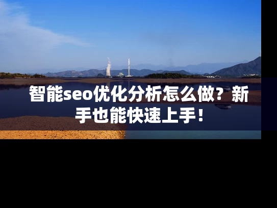 智能seo优化分析怎么做？新手也能快速上手！