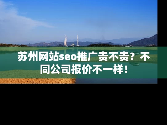 苏州网站seo推广贵不贵？不同公司报价不一样！