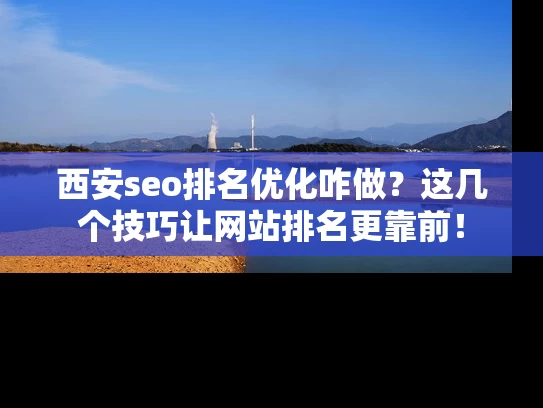 西安seo排名优化咋做？这几个技巧让网站排名更靠前！