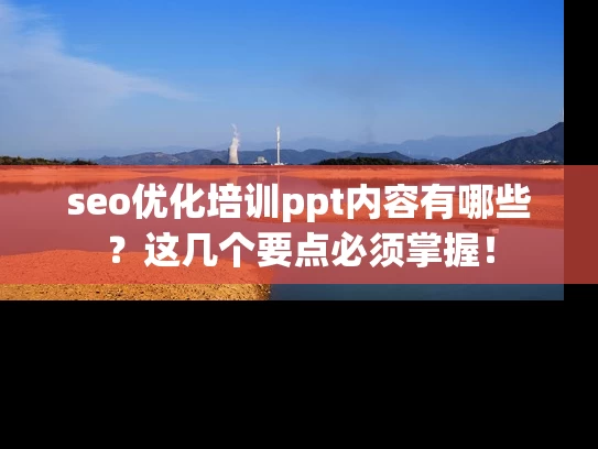 seo优化培训ppt内容有哪些？这几个要点必须掌握！