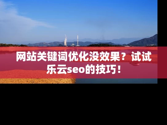 网站关键词优化没效果？试试乐云seo的技巧！