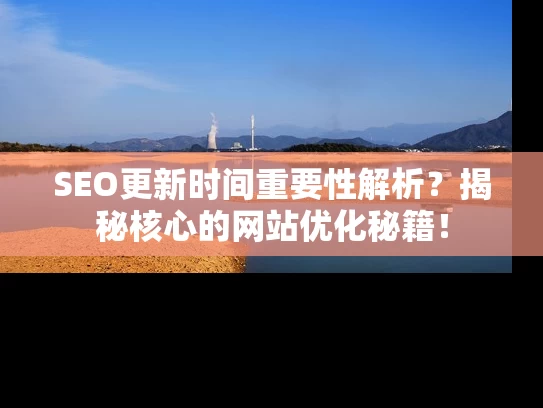 SEO更新时间重要性解析？揭秘核心的网站优化秘籍！
