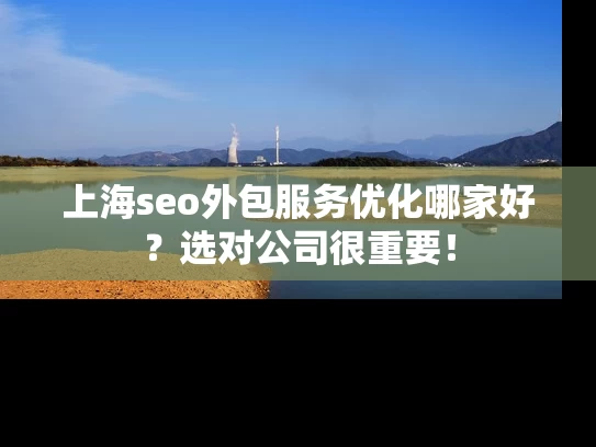 上海seo外包服务优化哪家好？选对公司很重要！