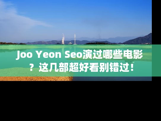 Joo Yeon Seo演过哪些电影？这几部超好看别错过！