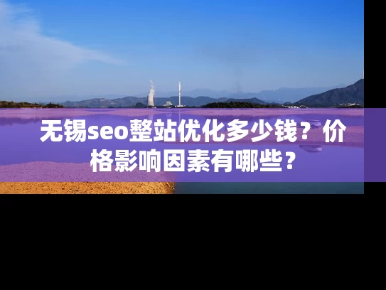 无锡seo整站优化多少钱？价格影响因素有哪些？