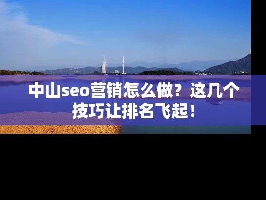 中山seo营销怎么做？这几个技巧让排名飞起！