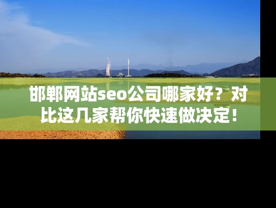 邯郸网站seo公司哪家好？对比这几家帮你快速做决定！