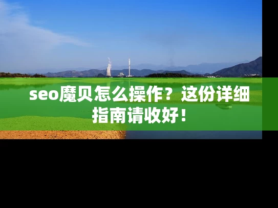 seo魔贝怎么操作？这份详细指南请收好！