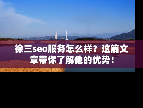 徐三seo服务怎么样？这篇文章带你了解他的优势！