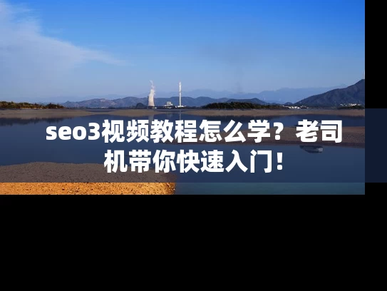 seo3视频教程怎么学？老司机带你快速入门！