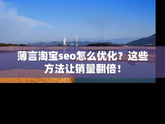 薄言淘宝seo怎么优化？这些方法让销量翻倍！