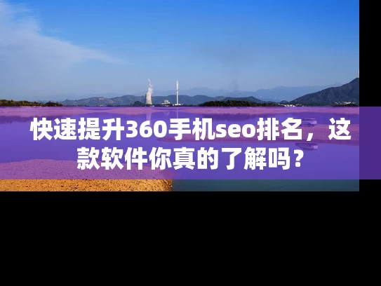 快速提升360手机seo排名，这款软件你真的了解吗？